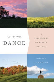 Title: Why We Dance: A Philosophy of Bodily Becoming, Author: Kimerer L. LaMothe