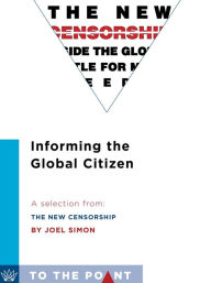 Title: Informing the Global Citizen: A Selection from The New Censorship: Inside the Global Battle for Media Freedom, Author: Joel Simon