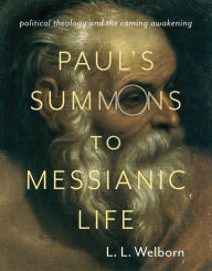 Title: Paul's Summons to Messianic Life: Political Theology and the Coming Awakening, Author: L. Welborn