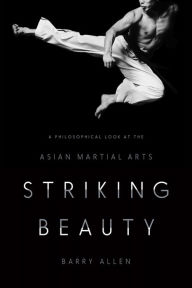 Title: Striking Beauty: A Philosophical Look at the Asian Martial Arts, Author: Barry Allen