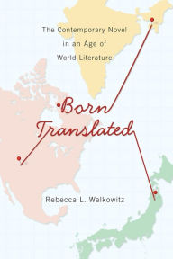 Title: Born Translated: The Contemporary Novel in an Age of World Literature, Author: Rebecca Walkowitz