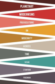 Title: Planetary Modernisms: Provocations on Modernity Across Time, Author: Susan Stanford Friedman