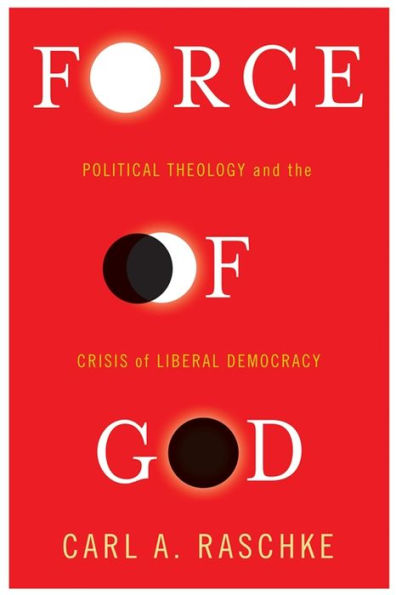 Force of God: Political Theology and the Crisis of Liberal Democracy