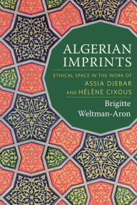 Title: Algerian Imprints: Ethical Space in the Work of Assia Djebar and Hélène Cixous, Author: Brigitte Weltman-Aron