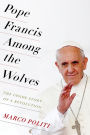 Pope Francis Among the Wolves: The Inside Story of a Revolution