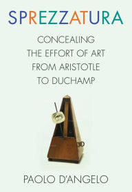 Title: Sprezzatura: Concealing the Effort of Art from Aristotle to Duchamp, Author: Paolo D'Angelo