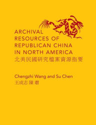 Title: Archival Resources of Republican China in North America, Author: Chengzhi Wang