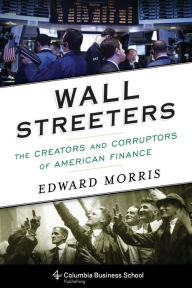 Title: Wall Streeters: The Creators and Corruptors of American Finance, Author: Edward Morris