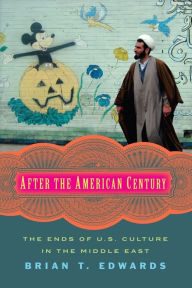 Title: After the American Century: The Ends of U.S. Culture in the Middle East, Author: Brian Edwards