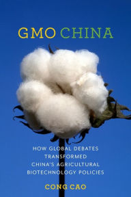 Title: GMO China: How Global Debates Transformed China's Agricultural Biotechnology Policies, Author: Cong Cao