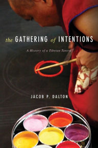 Title: The Gathering of Intentions: A History of a Tibetan Tantra, Author: Jacob P. Dalton