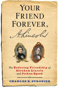 Title: Your Friend Forever, A. Lincoln: The Enduring Friendship of Abraham Lincoln and Joshua Speed, Author: Charles B. Strozier