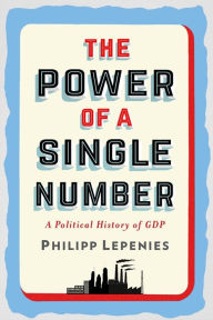 Title: The Power of a Single Number: A Political History of GDP, Author: Philipp Lepenies