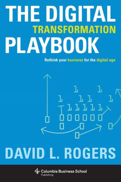 The Digital Transformation Playbook: Rethink Your Business for the Digital Age