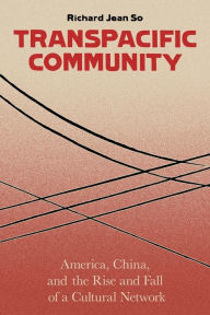 Title: Transpacific Community: America, China, and the Rise and Fall of a Global Cultural Network, Author: Richard Jean So