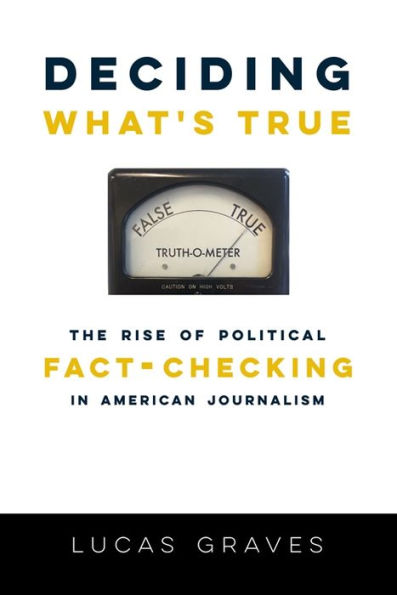 Deciding What's True: The Rise of Political Fact-Checking in American Journalism