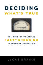 Deciding What's True: The Rise of Political Fact-Checking in American Journalism