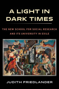 Title: A Light in Dark Times: The New School for Social Research and Its University in Exile, Author: Judith Friedlander