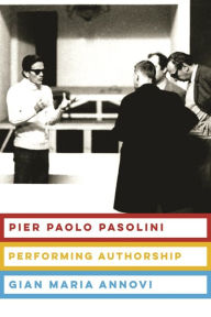 Title: Pier Paolo Pasolini: Performing Authorship, Author: Gian Maria Annovi