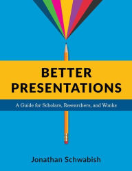 Title: Better Presentations: A Guide for Scholars, Researchers, and Wonks, Author: Jonathan Schwabish
