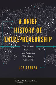 Title: A Brief History of Entrepreneurship: The Pioneers, Profiteers, and Racketeers Who Shaped Our World, Author: Joe Carlen