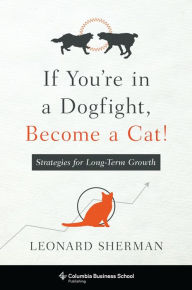 Title: If You're in a Dogfight, Become a Cat!: Strategies for Long-Term Growth, Author: Leonard Sherman