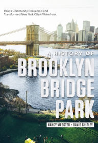 Title: A History of Brooklyn Bridge Park: How a Community Reclaimed and Transformed New York City's Waterfront, Author: Nancy Webster