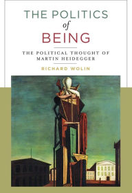 Title: The Politics of Being: The Political Thought of Martin Heidegger, Author: Richard Wolin