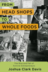 Title: From Head Shops to Whole Foods: The Rise and Fall of Activist Entrepreneurs, Author: Joshua Davis