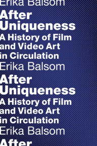 Title: After Uniqueness: A History of Film and Video Art in Circulation, Author: Erika Balsom