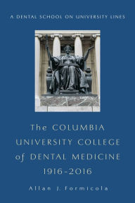 Title: The Columbia University College of Dental Medicine, 1916?2016: A Dental School on University Lines, Author: Allan Formicola