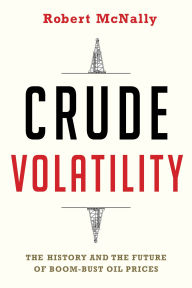 Title: Crude Volatility: The History and the Future of Boom-Bust Oil Prices, Author: Robert McNally