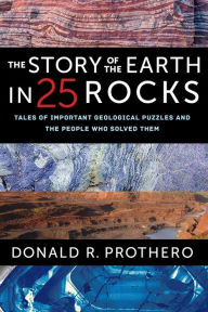 Title: The Story of the Earth in 25 Rocks: Tales of Important Geological Puzzles and the People Who Solved Them, Author: Donald R. Prothero
