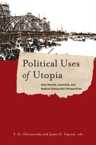 Title: Political Uses of Utopia: New Marxist, Anarchist, and Radical Democratic Perspectives, Author: S. Chrostowska
