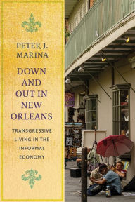 Title: Down and Out in New Orleans: Transgressive Living in the Informal Economy, Author: Peter J. Marina