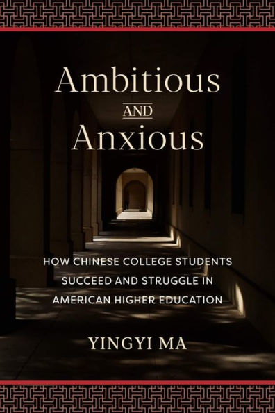 Ambitious and Anxious: How Chinese College Students Succeed and Struggle in American Higher Education