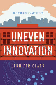 Title: Uneven Innovation: The Work of Smart Cities, Author: Jennifer Clark