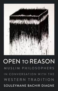 Title: Open to Reason: Muslim Philosophers in Conversation with the Western Tradition, Author: Souleymane Bachir Diagne