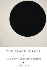 Title: The Black Circle: A Life of Alexandre Kojève, Author: Jeff Love