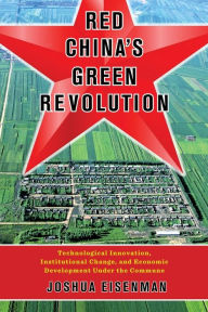 Title: Red China's Green Revolution: Technological Innovation, Institutional Change, and Economic Development Under the Commune, Author: Joshua Eisenman