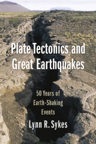 Title: Plate Tectonics and Great Earthquakes: 50 Years of Earth-Shaking Events, Author: Lynn R. Sykes