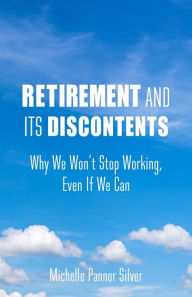 Title: Retirement and Its Discontents: Why We Won't Stop Working, Even If We Can, Author: Michelle Pannor Silver