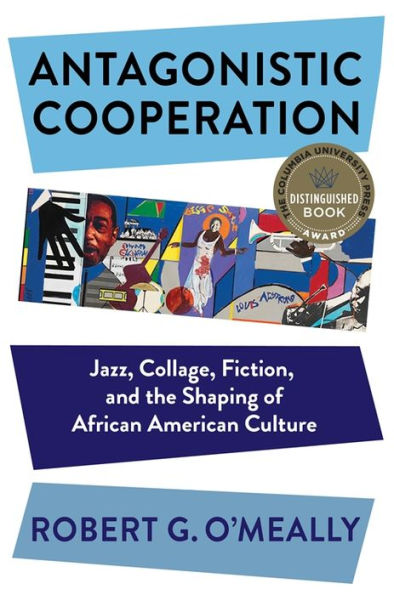 Antagonistic Cooperation: Jazz, Collage, Fiction, and the Shaping of African American Culture