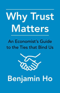 Title: Why Trust Matters: An Economist's Guide to the Ties That Bind Us, Author: Benjamin Ho