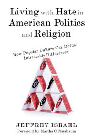 Title: Living with Hate in American Politics and Religion: How Popular Culture Can Defuse Intractable Differences, Author: Jeffrey Israel