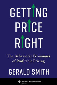 Title: Getting Price Right: The Behavioral Economics of Profitable Pricing, Author: Gerald Smith