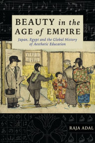 Title: Beauty in the Age of Empire: Japan, Egypt, and the Global History of Aesthetic Education, Author: Raja Adal