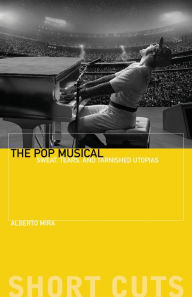 Title: The Pop Musical: Sweat, Tears, and Tarnished Utopias, Author: Alberto Mira