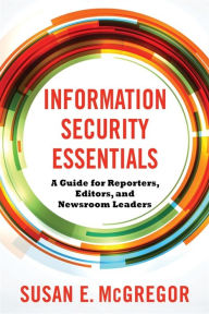 Title: Information Security Essentials: A Guide for Reporters, Editors, and Newsroom Leaders, Author: Susan E. McGregor