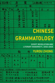 Title: Chinese Grammatology: Script Revolution and Literary Modernity, 1916-1958, Author: Yurou Zhong